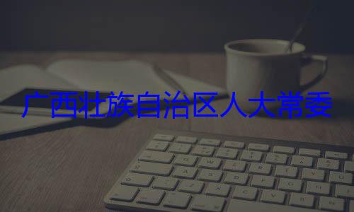 广西壮族自法制委员会治区人大常自治区人大主任委员蒋委会委员家柏被查